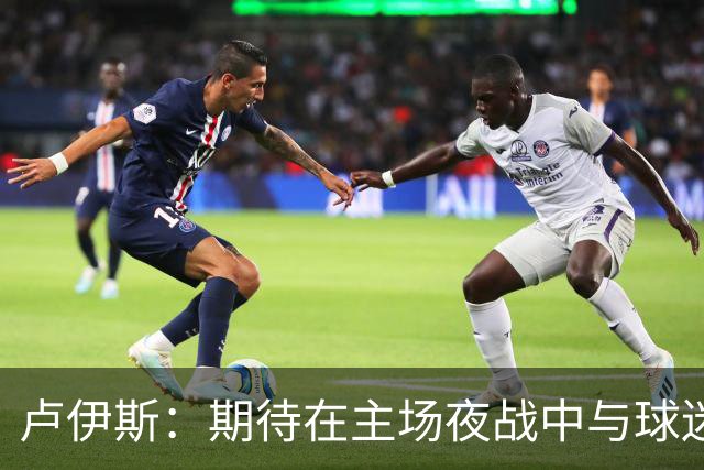 卢伊斯：期待在主场夜战中与球迷共享乐趣