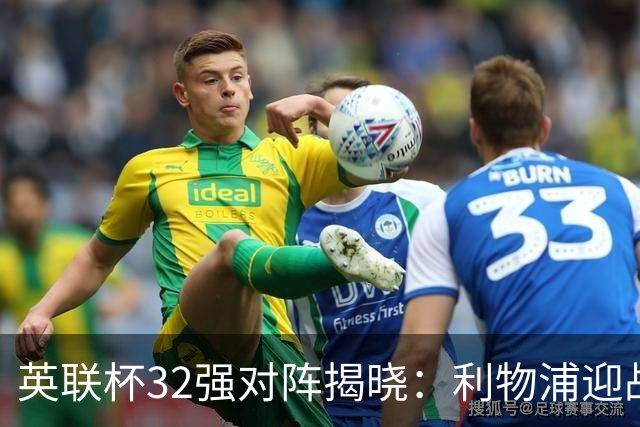 英联杯32强对阵揭晓：利物浦迎战热刺，阿森纳挑战伊普斯维奇